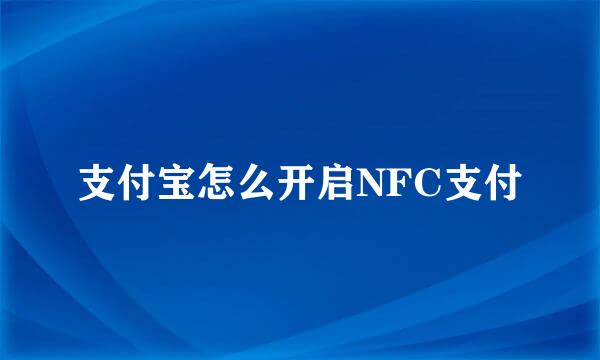 支付宝怎么开启NFC支付