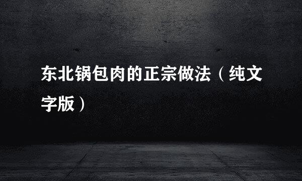 东北锅包肉的正宗做法（纯文字版）