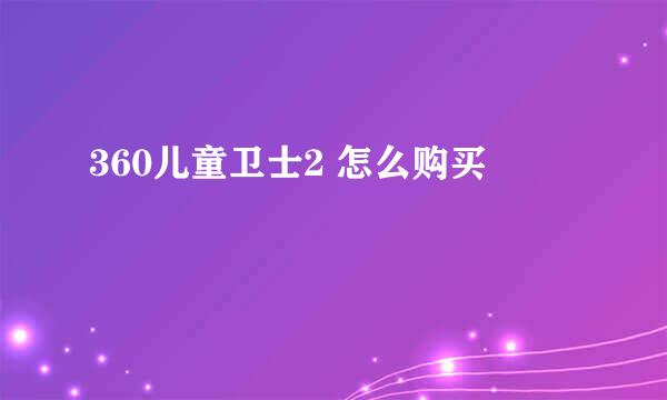 360儿童卫士2 怎么购买