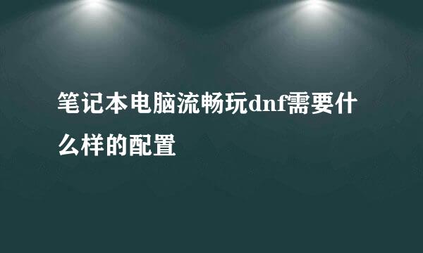 笔记本电脑流畅玩dnf需要什么样的配置