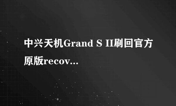 中兴天机Grand S II刷回官方原版recovery的教程