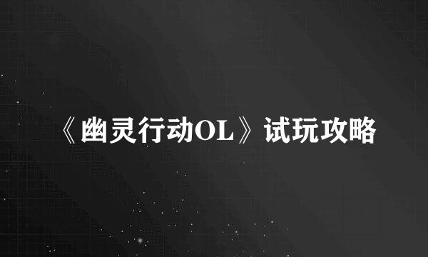 《幽灵行动OL》试玩攻略
