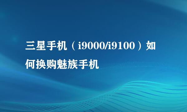 三星手机(i9000/i9100)如何换购魅族手机