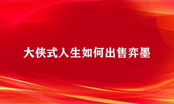 大侠式人生如何出售弈墨