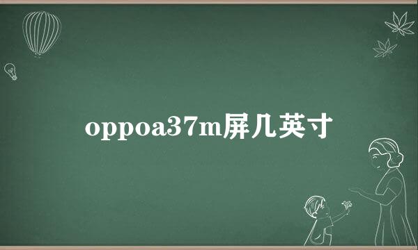 oppoa37m屏几英寸