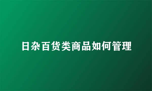 日杂百货类商品如何管理