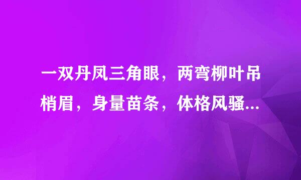 一双丹凤三角眼，两弯柳叶吊梢眉，身量苗条，体格风骚，粉面含春威不露，丹唇未启笑先闻。这句话啥意思