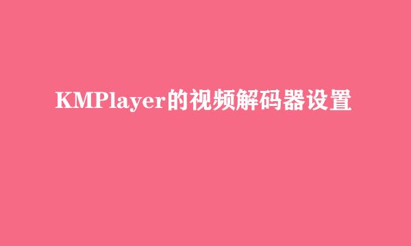 KMPlayer的视频解码器设置