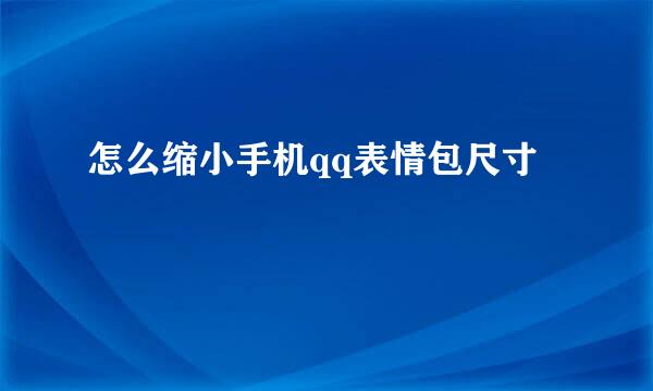 怎么缩小手机qq表情包尺寸