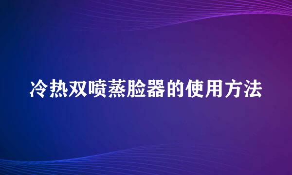 冷热双喷蒸脸器的使用方法