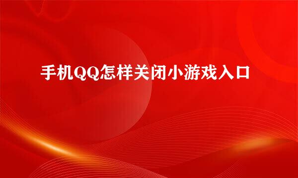 手机QQ怎样关闭小游戏入口