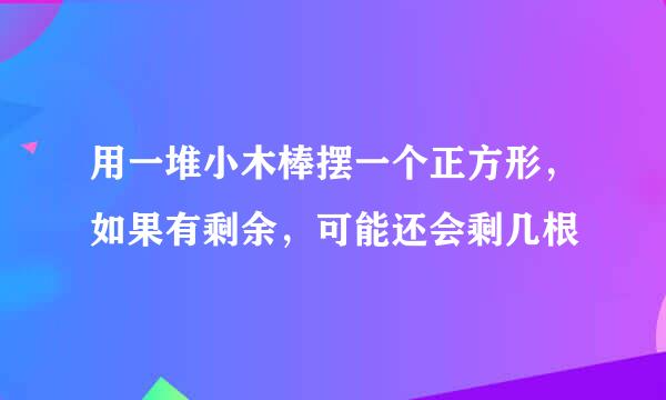用一堆小木棒摆一个正方形，如果有剩余，可能还会剩几根