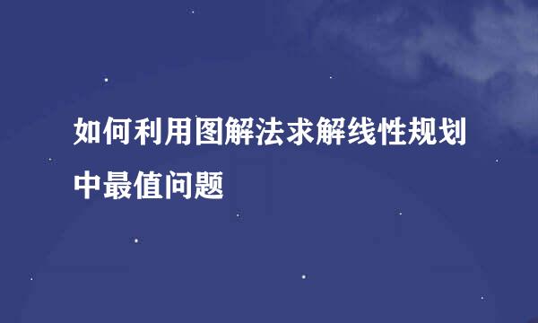 如何利用图解法求解线性规划中最值问题