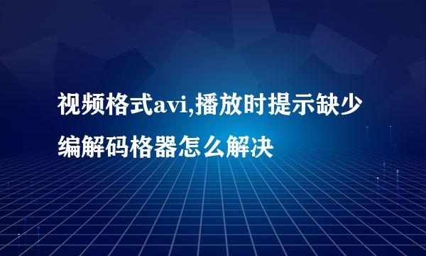 视频格式avi,播放时提示缺少编解码格器怎么解决