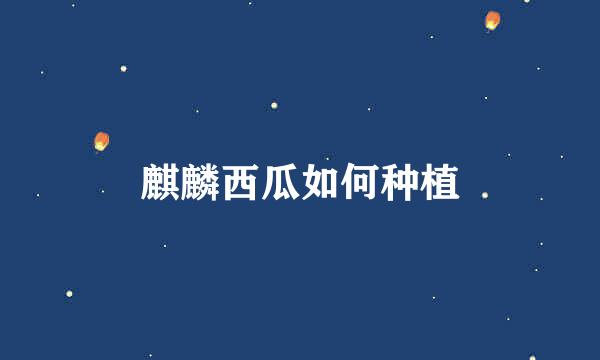 麒麟西瓜如何种植