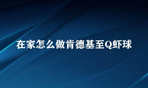 在家怎么做肯德基至Q虾球