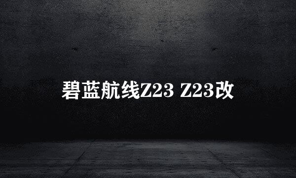 碧蓝航线Z23 Z23改