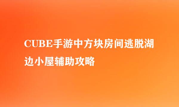 CUBE手游中方块房间逃脱湖边小屋辅助攻略