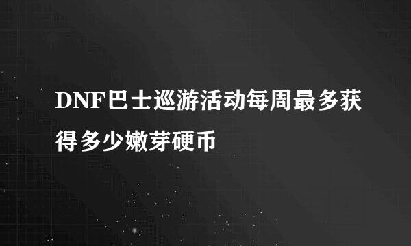 DNF巴士巡游活动每周最多获得多少嫩芽硬币