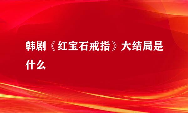 韩剧《红宝石戒指》大结局是什么