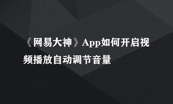 《网易大神》App如何开启视频播放自动调节音量