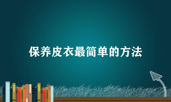 保养皮衣最简单的方法