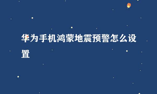 华为手机鸿蒙地震预警怎么设置