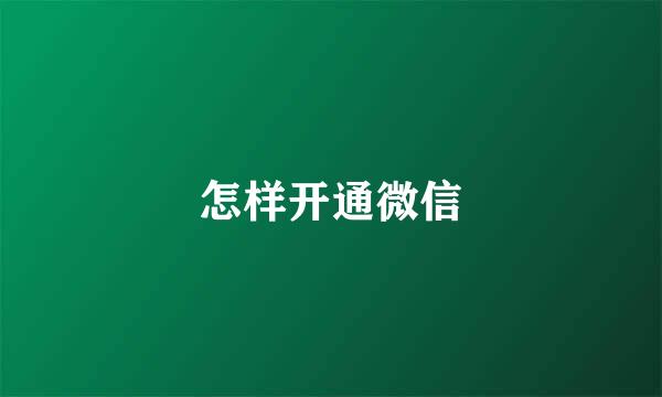 怎样开通微信