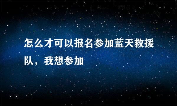 怎么才可以报名参加蓝天救援队，我想参加