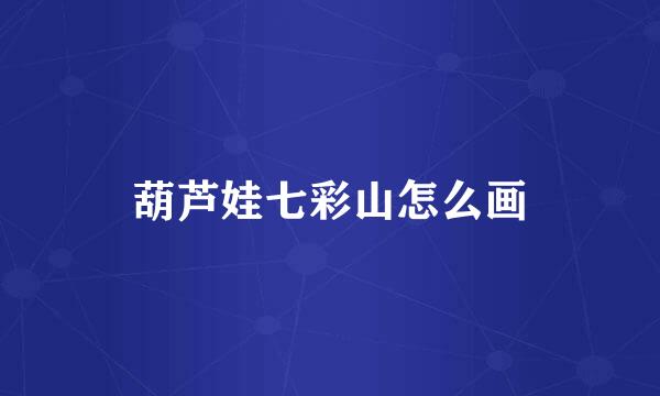 葫芦娃七彩山怎么画
