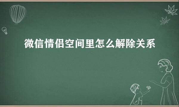 微信情侣空间里怎么解除关系