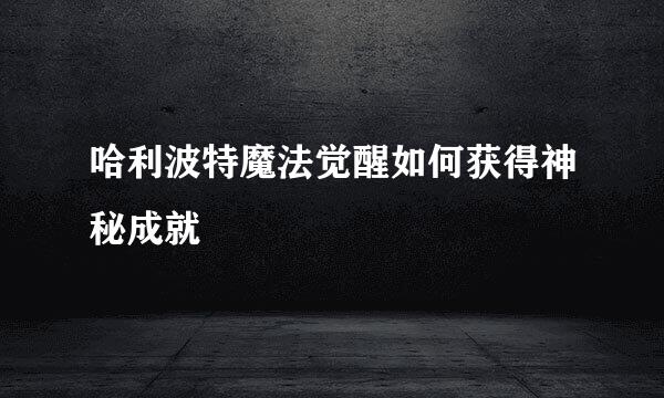 哈利波特魔法觉醒如何获得神秘成就