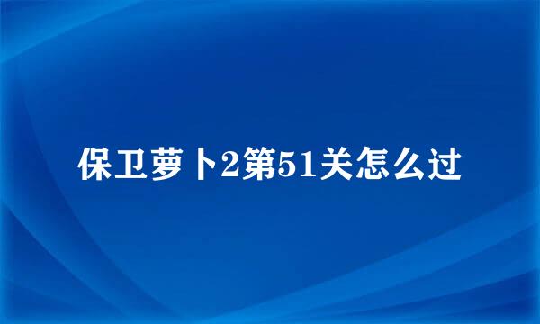 保卫萝卜2第51关怎么过