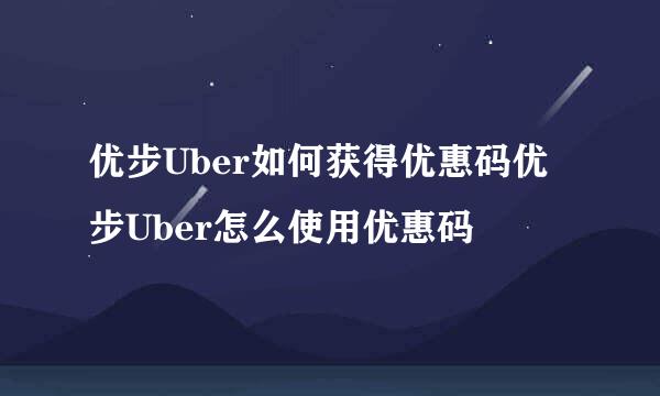 优步Uber如何获得优惠码优步Uber怎么使用优惠码