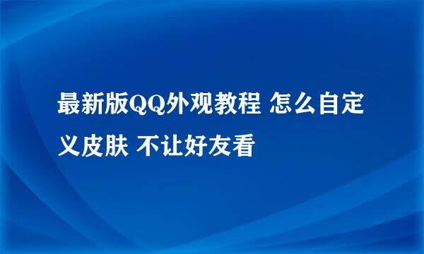 最新版QQ外观教程 怎么自定义皮肤 不让好友看