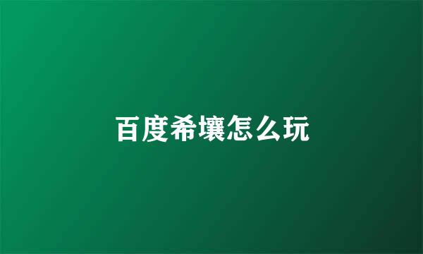 百度希壤怎么玩