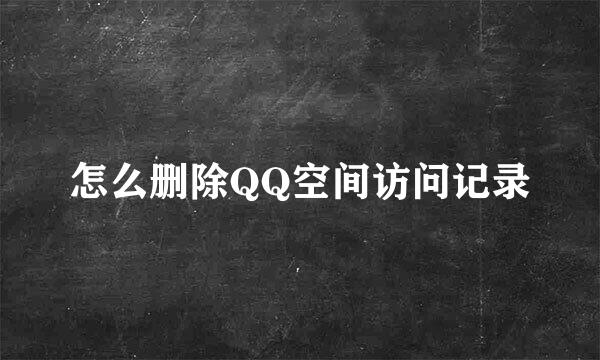 怎么删除QQ空间访问记录