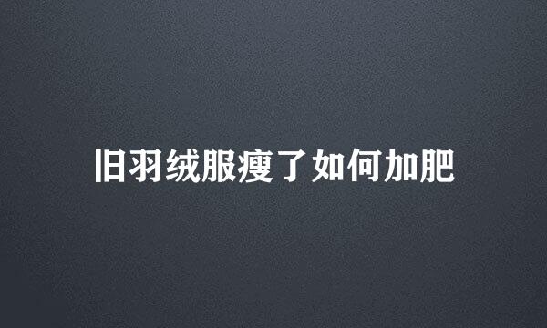 旧羽绒服瘦了如何加肥