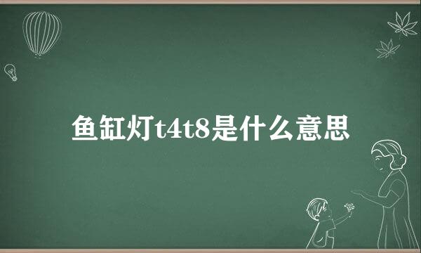 鱼缸灯t4t8是什么意思