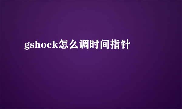gshock怎么调时间指针