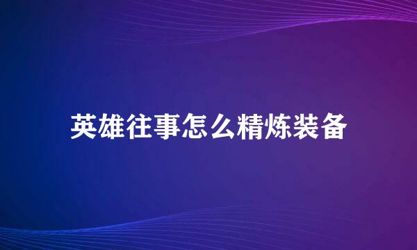 英雄往事怎么精炼装备