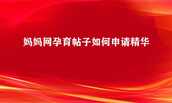 妈妈网孕育帖子如何申请精华