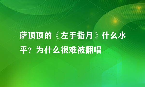 萨顶顶的《左手指月》什么水平？为什么很难被翻唱