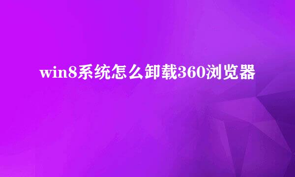 win8系统怎么卸载360浏览器