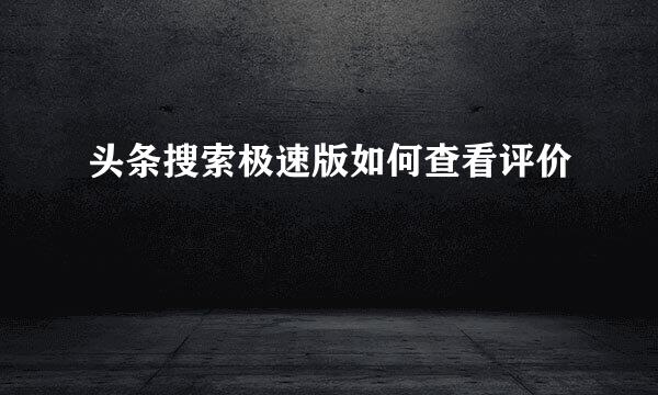 头条搜索极速版如何查看评价
