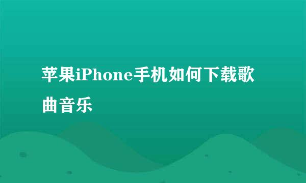 苹果iPhone手机如何下载歌曲音乐