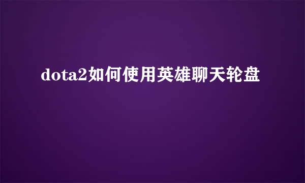 dota2如何使用英雄聊天轮盘