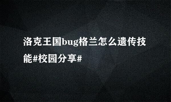 洛克王国bug格兰怎么遗传技能#校园分享#