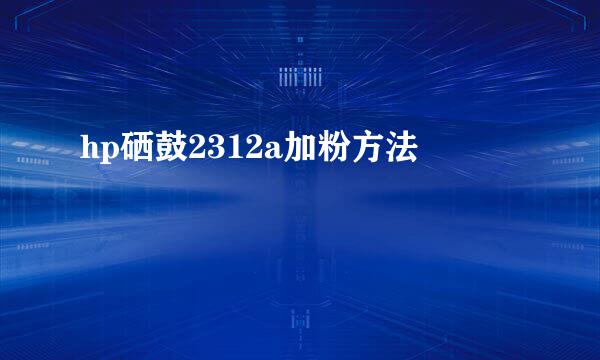 hp硒鼓2312a加粉方法