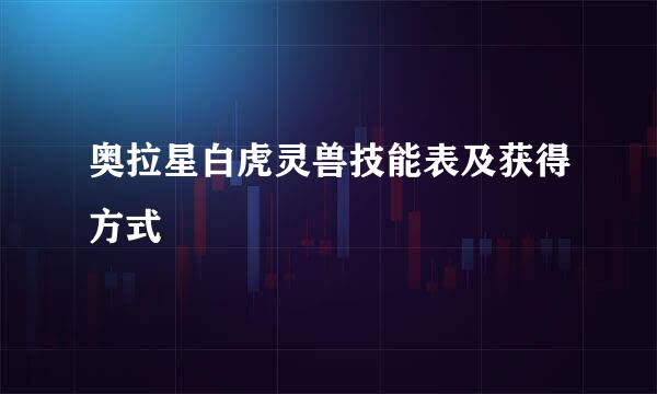 奥拉星白虎灵兽技能表及获得方式